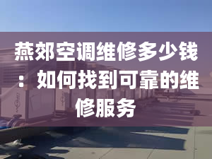 燕郊空调维修多少钱：如何找到可靠的维修服务