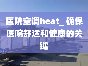 医院空调heat_ 确保医院舒适和健康的关键