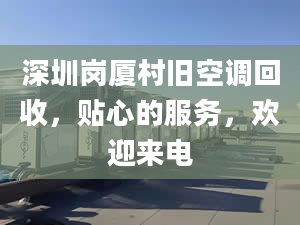 深圳岗厦村旧空调回收，贴心的服务，欢迎来电