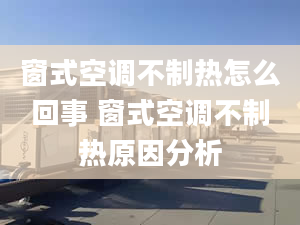 窗式空调不制热怎么回事 窗式空调不制热原因分析