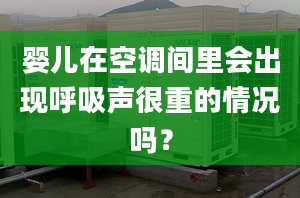 婴儿在空调间里会出现呼吸声很重的情况吗？