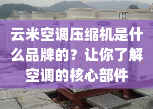 云米空调压缩机是什么品牌的？让你了解空调的核心部件