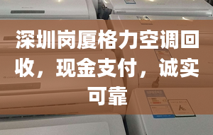 深圳岗厦格力空调回收，现金支付，诚实可靠