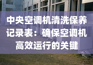 中央空调机清洗保养记录表：确保空调机高效运行的关键