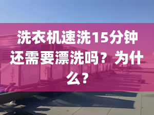 洗衣机速洗15分钟还需要漂洗吗？为什么？