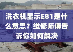 洗衣机显示E81是什么意思？维修师傅告诉你如何解决