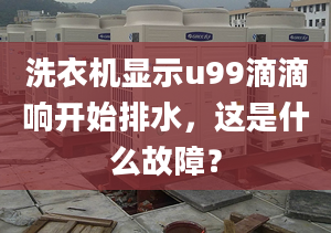 洗衣机显示u99滴滴响开始排水，这是什么故障？