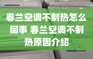 春兰空调不制热怎么回事 春兰空调不制热原因介绍