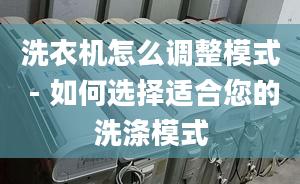 洗衣机怎么调整模式 - 如何选择适合您的洗涤模式