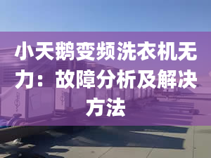 小天鹅变频洗衣机无力：故障分析及解决方法