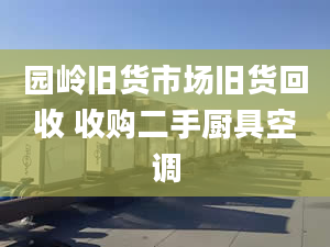 园岭旧货市场旧货回收 收购二手厨具空调