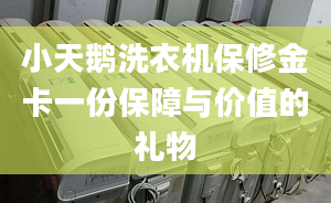 小天鹅洗衣机保修金卡一份保障与价值的礼物