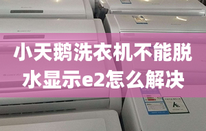 小天鹅洗衣机不能脱水显示e2怎么解决