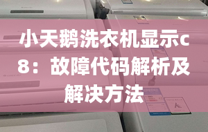 小天鹅洗衣机显示c8：故障代码解析及解决方法