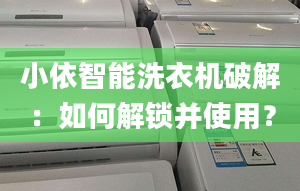 小依智能洗衣机破解：如何解锁并使用？