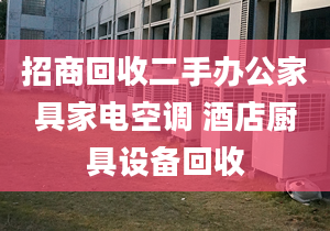 招商回收二手办公家具家电空调 酒店厨具设备回收