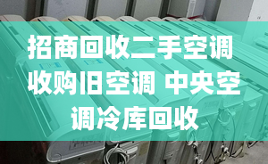 招商回收二手空调 收购旧空调 中央空调冷库回收