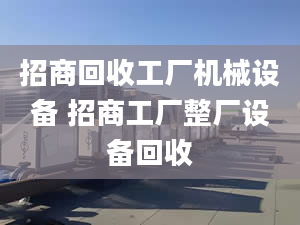 招商回收工厂机械设备 招商工厂整厂设备回收