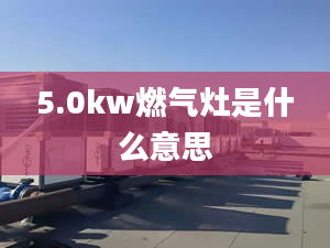 5.0kw燃气灶是什么意思