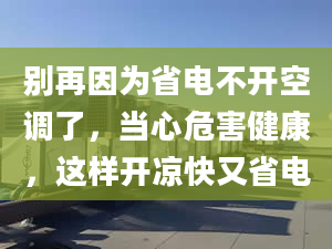 别再因为省电不开空调了，当心危害健康，这样开凉快又省电