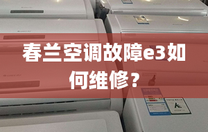 春兰空调故障e3如何维修？