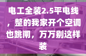 电工全装2.5平电线，整的我家开个空调也跳闸，万万别这样装