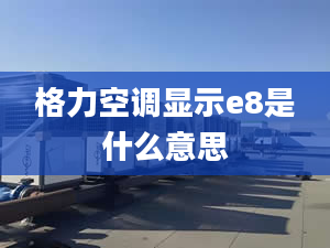 格力空调显示e8是什么意思