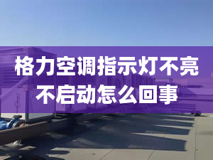 格力空调指示灯不亮不启动怎么回事