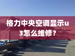 格力中央空调显示u3怎么维修？