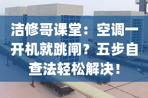 洁修哥课堂：空调一开机就跳闸？五步自查法轻松解决！