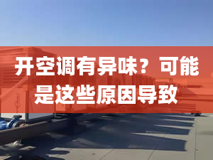 开空调有异味？可能是这些原因导致