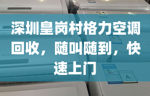 深圳皇岗村格力空调回收，随叫随到，快速上门