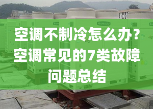 空调不制冷怎么办？空调常见的7类故障问题总结