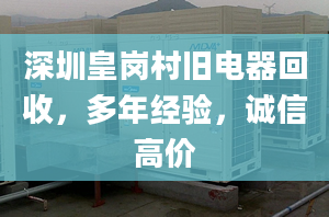 深圳皇岗村旧电器回收，多年经验，诚信高价