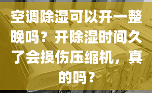 空调除湿可以开一整晚吗？开除湿时间久了会损伤压缩机，真的吗？