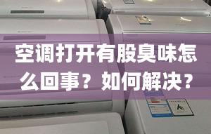 空调打开有股臭味怎么回事？如何解决？