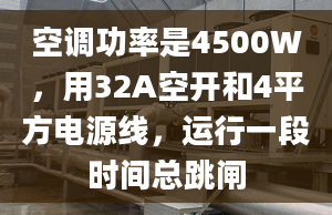 空调功率是4500W，用32A空开和4平方电源线，运行一段时间总跳闸