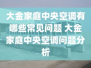 大金家庭中央空调有哪些常见问题 大金家庭中央空调问题分析