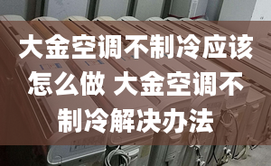 大金空调不制冷应该怎么做 大金空调不制冷解决办法