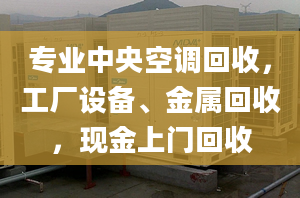 专业中央空调回收，工厂设备、金属回收，现金上门回收