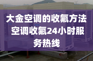 大金空调的收氟方法 空调收氟24小时服务热线