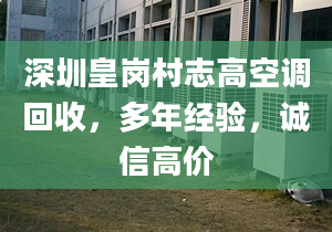 深圳皇岗村志高空调回收，多年经验，诚信高价