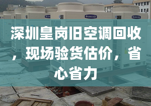 深圳皇岗旧空调回收，现场验货估价，省心省力