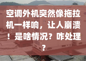 空调外机突然像拖拉机一样响，让人崩溃！是啥情况？咋处理？