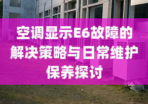 空调显示E6故障的解决策略与日常维护保养探讨