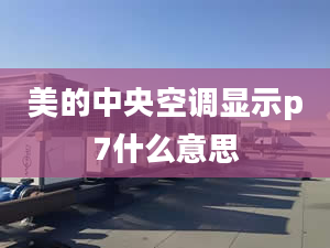 美的中央空调显示p7什么意思