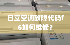 日立空调故障代码f6如何维修？