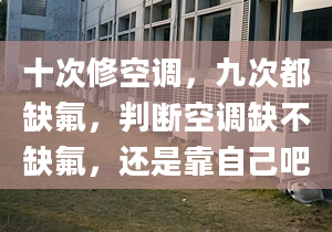 十次修空调，九次都缺氟，判断空调缺不缺氟，还是靠自己吧