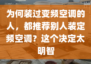 为何装过变频空调的人，都推荐别人装定频空调？这个决定太明智