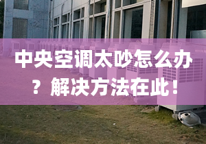 中央空调太吵怎么办？解决方法在此！